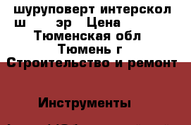 шуруповерт интерскол ш-8/700эр › Цена ­ 2 500 - Тюменская обл., Тюмень г. Строительство и ремонт » Инструменты   